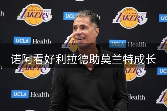 诺阿看好利拉德助莫兰特成长